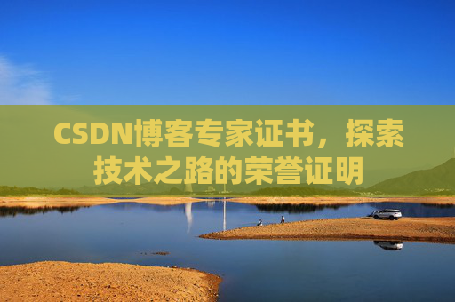 CSDN博客专家证书,探索技术之路的荣誉证明 CSDN博客专家证书,探索技术之路的荣誉证明